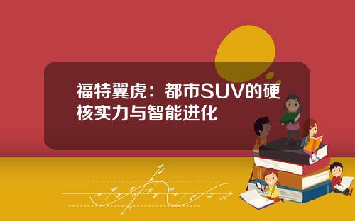 福特翼虎：都市SUV的硬核实力与智能进化