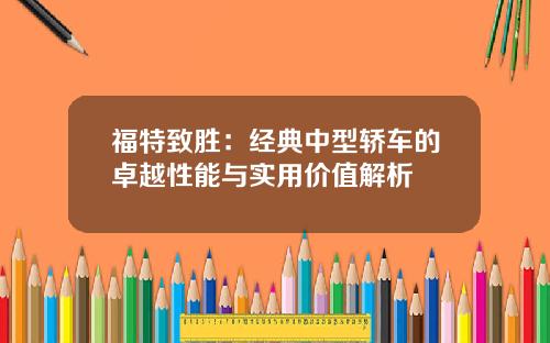 福特致胜：经典中型轿车的卓越性能与实用价值解析