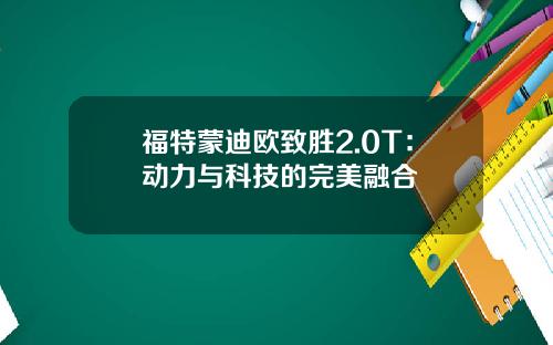 福特蒙迪欧致胜2.0T：动力与科技的完美融合