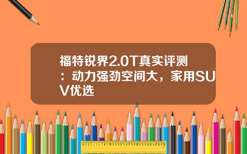 福特锐界2.0T真实评测：动力强劲空间大，家用SUV优选