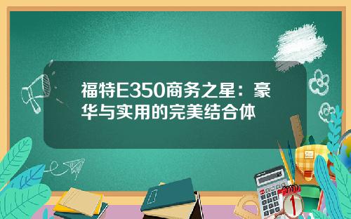 福特E350商务之星：豪华与实用的完美结合体