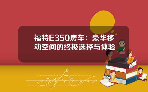 福特E350房车：豪华移动空间的终极选择与体验
