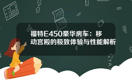 福特E450豪华房车：移动宫殿的极致体验与性能解析