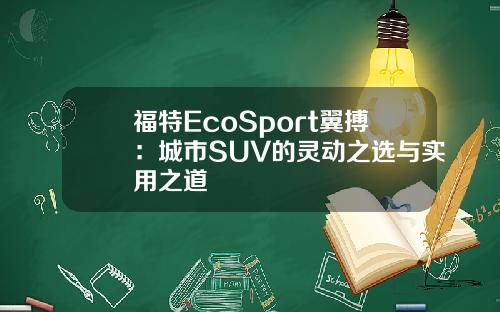 福特EcoSport翼搏：城市SUV的灵动之选与实用之道
