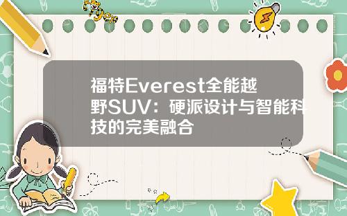 福特Everest全能越野SUV：硬派设计与智能科技的完美融合