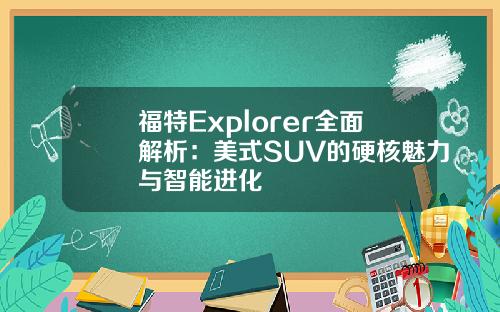 福特Explorer全面解析：美式SUV的硬核魅力与智能进化