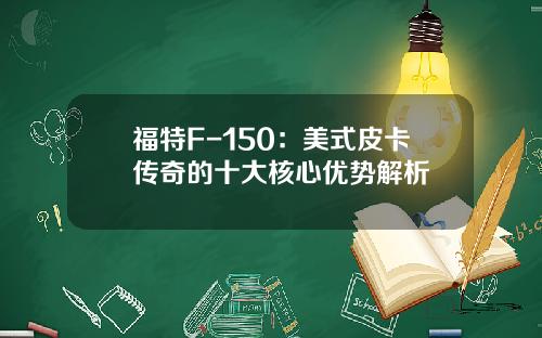 福特F-150:美式皮卡传奇的十大核心优势解析