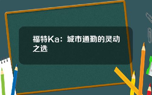 福特Ka：城市通勤的灵动之选