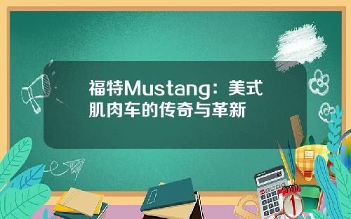 福特Mustang：美式肌肉车的传奇与革新