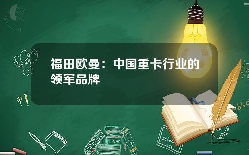 福田欧曼：中国重卡行业的领军品牌