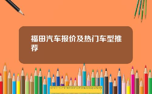 福田汽车报价及热门车型推荐
