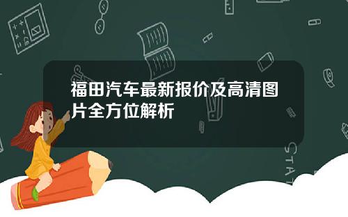 福田汽车最新报价及高清图片全方位解析