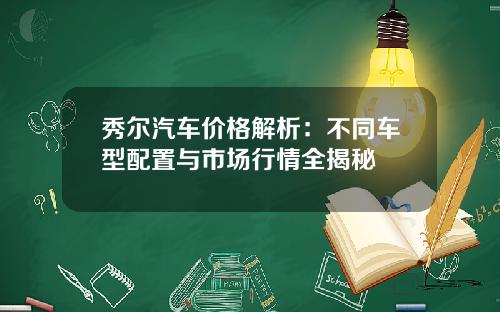 秀尔汽车价格解析：不同车型配置与市场行情全揭秘
