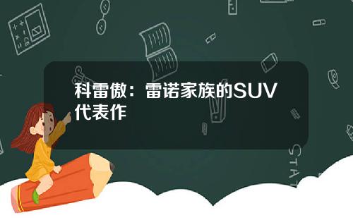 科雷傲：雷诺家族的SUV代表作
