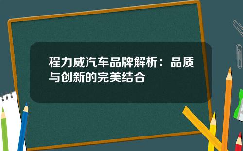 程力威汽车品牌解析：品质与创新的完美结合