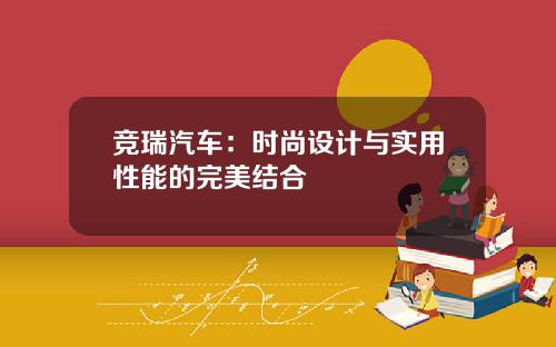 竞瑞汽车:时尚设计与实用性能的完美结合