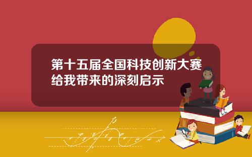 第十五届全国科技创新大赛给我带来的深刻启示