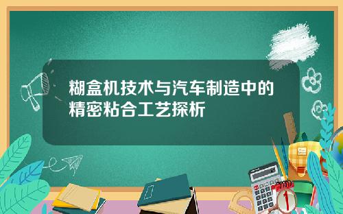 糊盒机技术与汽车制造中的精密粘合工艺探析