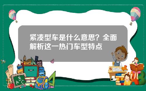 紧凑型车是什么意思？全面解析这一热门车型特点