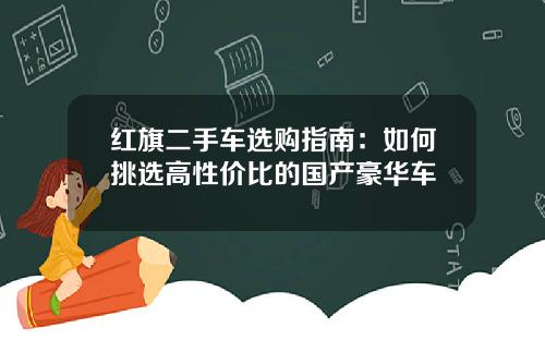 红旗二手车选购指南:如何挑选高性价比的国产豪华车