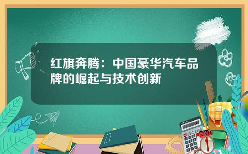 红旗奔腾：中国豪华汽车品牌的崛起与技术创新
