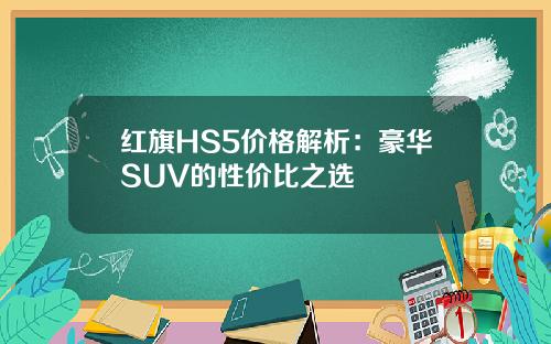 红旗HS5价格解析:豪华SUV的性价比之选