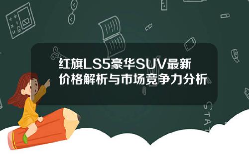 红旗LS5豪华SUV最新价格解析与市场竞争力分析