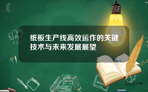 纸板生产线高效运作的关键技术与未来发展展望