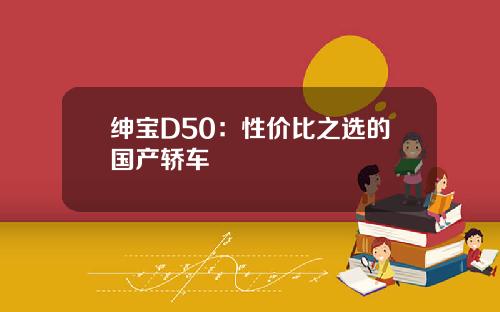 绅宝D50：性价比之选的国产轿车