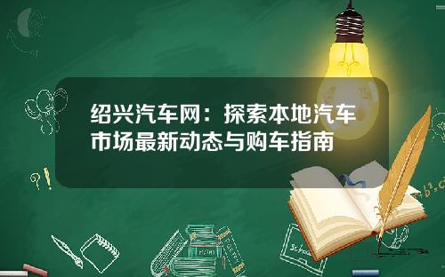 绍兴汽车网：探索本地汽车市场最新动态与购车指南