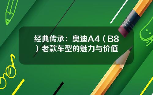经典传承：奥迪A4（B8）老款车型的魅力与价值