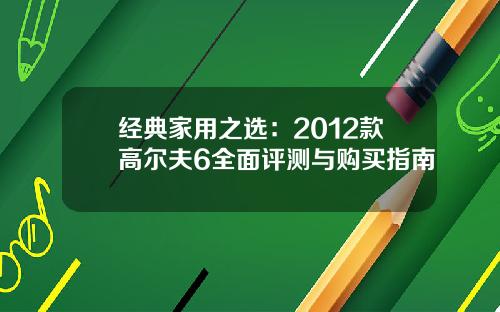 经典家用之选：2012款高尔夫6全面评测与购买指南