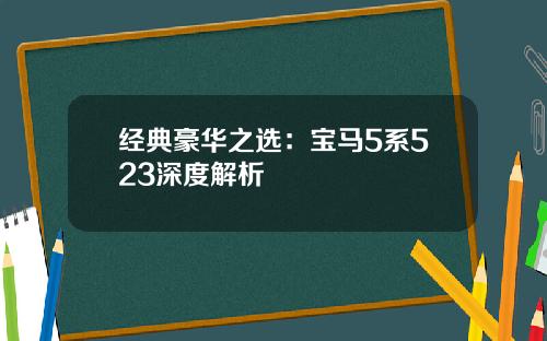 经典豪华之选：宝马5系523深度解析