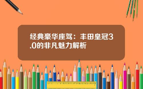 经典豪华座驾：丰田皇冠3.0的非凡魅力解析