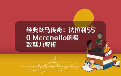 经典跃马传奇：法拉利550 Maranello的极致魅力解析