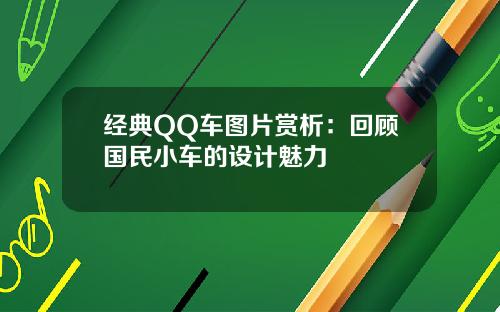 经典QQ车图片赏析：回顾国民小车的设计魅力