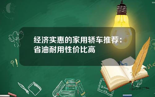 经济实惠的家用轿车推荐：省油耐用性价比高