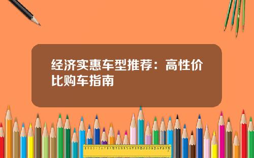 经济实惠车型推荐：高性价比购车指南