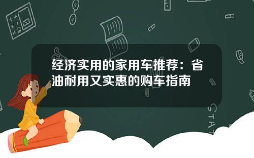 经济实用的家用车推荐:省油耐用又实惠的购车指南