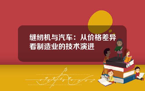 缝纫机与汽车：从价格差异看制造业的技术演进