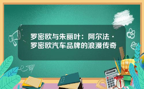 罗密欧与朱丽叶：阿尔法·罗密欧汽车品牌的浪漫传奇