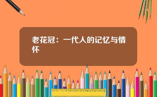老花冠：一代人的记忆与情怀