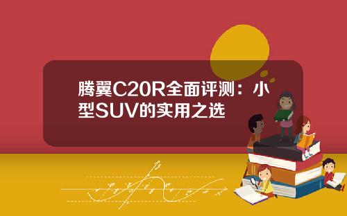 腾翼C20R全面评测：小型SUV的实用之选