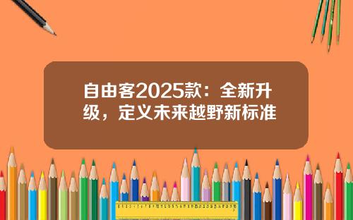 自由客2025款:全新升级,定义未来越野新标准