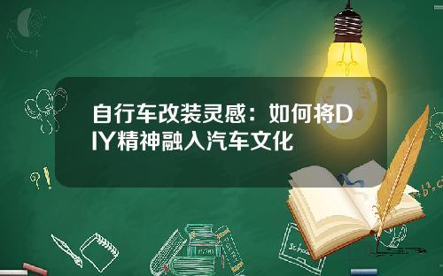自行车改装灵感：如何将DIY精神融入汽车文化