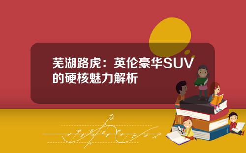 芜湖路虎：英伦豪华SUV的硬核魅力解析