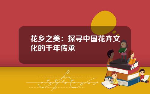 花乡之美:探寻中国花卉文化的千年传承