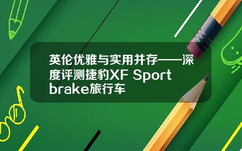 英伦优雅与实用并存——深度评测捷豹XF Sportbrake旅行车
