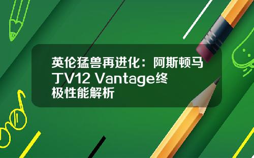 英伦猛兽再进化：阿斯顿马丁V12 Vantage终极性能解析