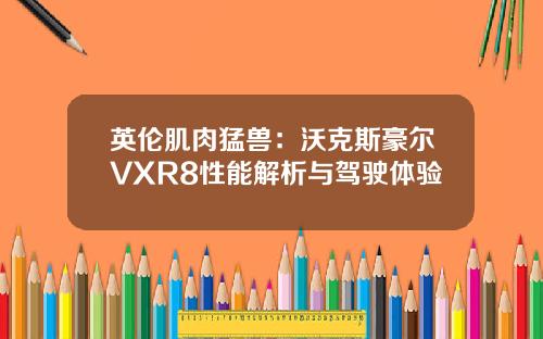 英伦肌肉猛兽：沃克斯豪尔VXR8性能解析与驾驶体验